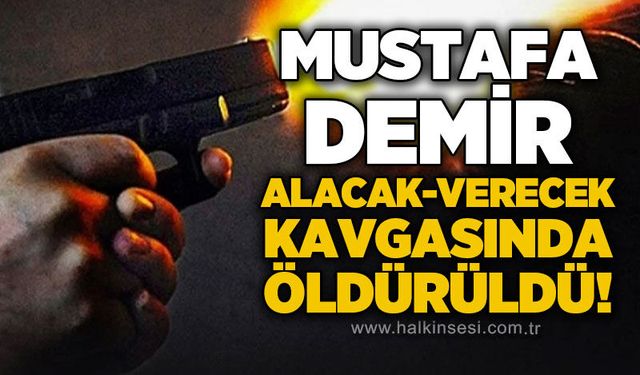 Mustafa Demir, alacak-verecek kavgasında vurularak öldürüldü!