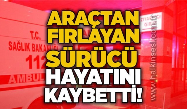 Araçtan fırlayan sürücü hayatını kaybetti!