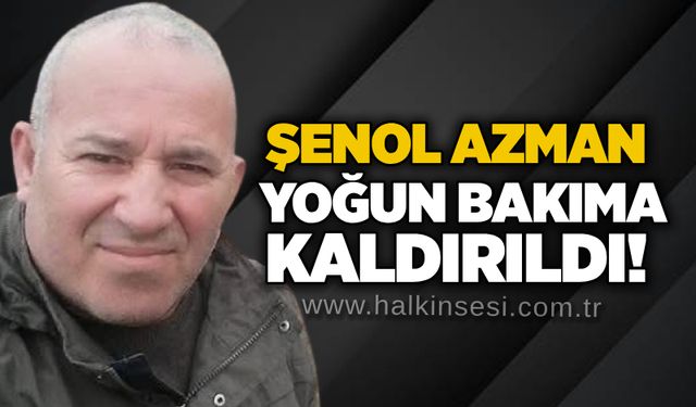 Şenol Azman yoğun bakıma kaldırıldı!