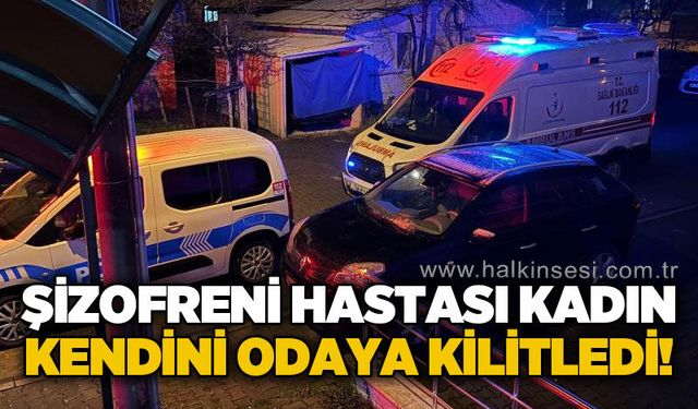 Şizofreni hastası kadın kendini odaya kilitledi