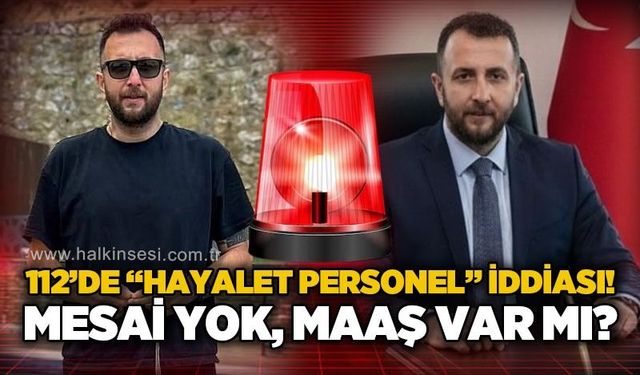 112’de “hayalet personel” iddiası: Mesai yok, maaş var mı?