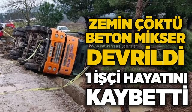 Zemin çöktü, beton mikseri devrildi: 1 işçi hayatını kaybetti