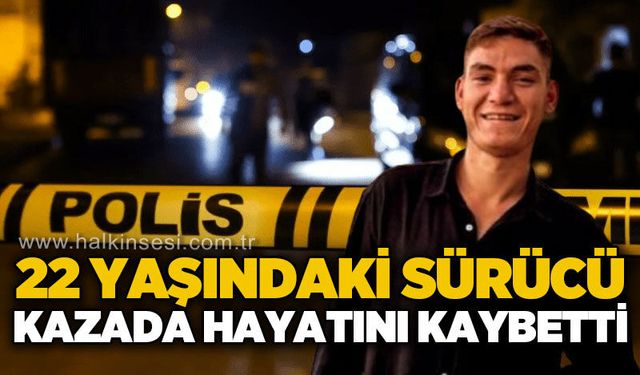 22 yaşındaki sürücü feci kazada hayatını kaybetti