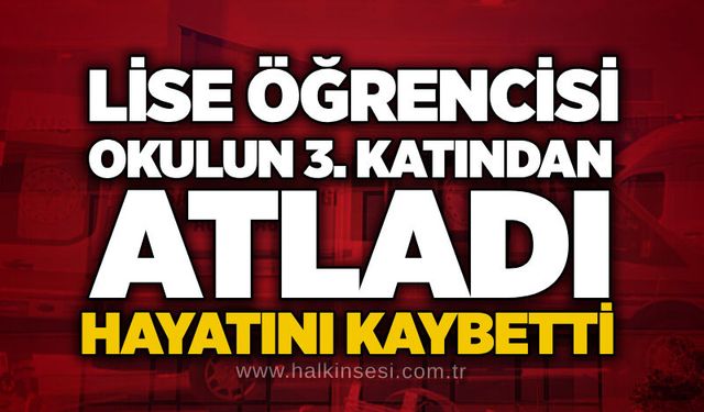 Lise öğrencisi okulun 3. katından atladı: Hayatını kaybetti