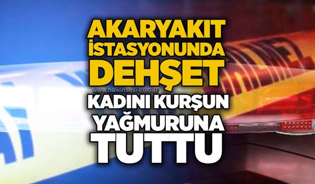 Akaryakıt istasyonunda dehşet: Kadını kurşun yağmuruna tuttu