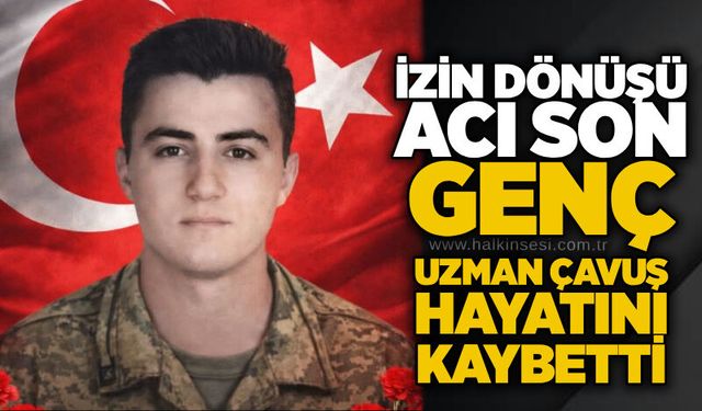 İzin dönüşü acı son: Genç uzman çavuş hayatını kaybetti