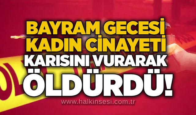 Bayram gecesi kadın cinayeti: Karısını vurarak öldürdü!