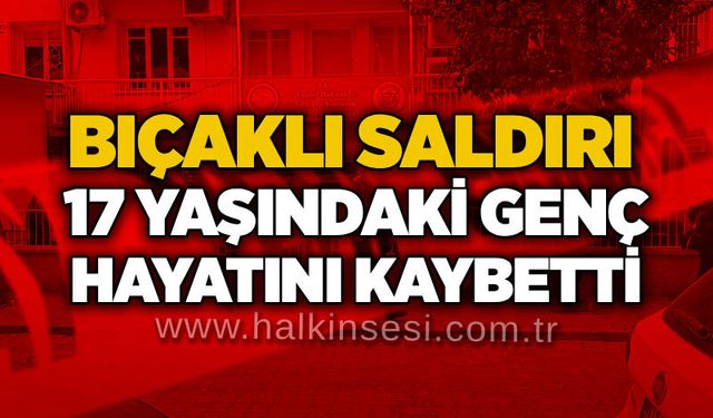 Bıçaklı saldırı: 17 yaşındaki genç hayatını kaybetti