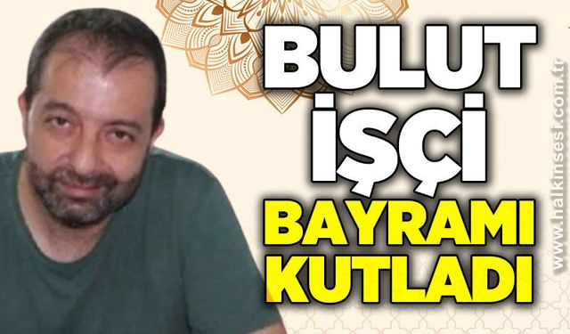 Bulut İşçi’den Ramazan Bayramı mesajı