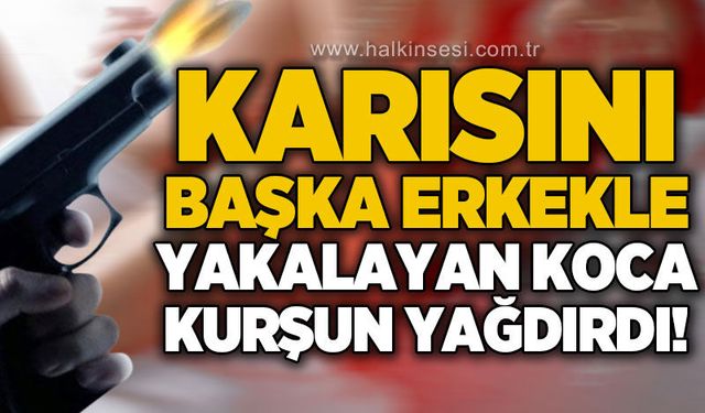 Karısını başka erkekle yakalayan adam kurşun yağdırdı!
