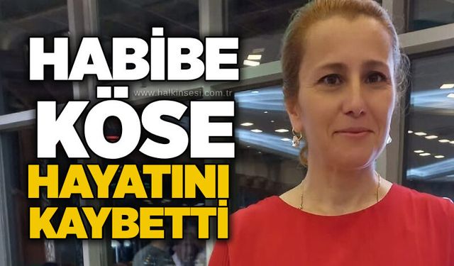 Habibe Köse hayatını kaybetti