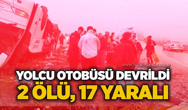 Yolcu otobüsü devrildi: 2 ölü, 17 yaralı