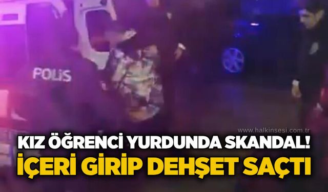 Kız öğrenci yurdunda skandal! İçeri girip dehşet saçtı
