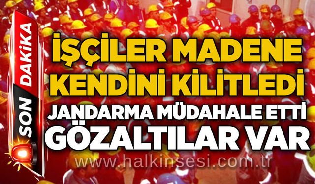 İşçiler madene kendini kilitledi: Jandarma müdahale etti, gözaltılar var