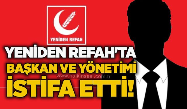 Yeniden Refah'ta başkan ve yönetimi istifa etti!