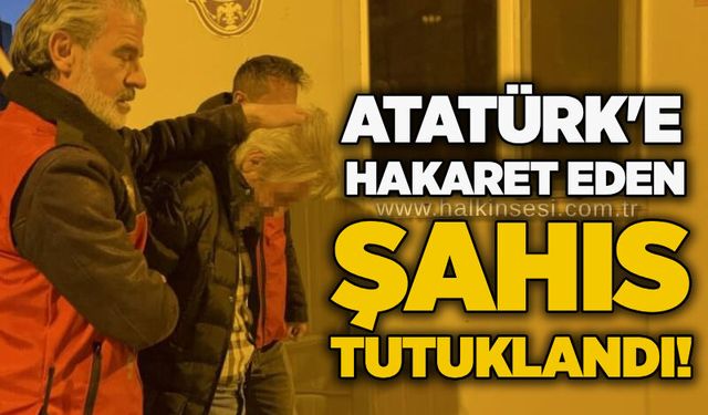Atatürk'e hakaret eden şahıs tutuklandı!