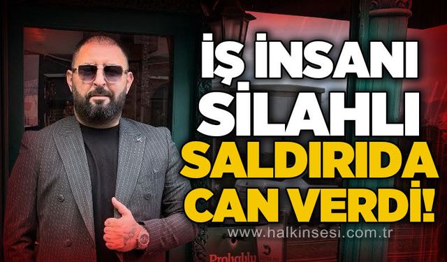 İş insanı Volkan Berberoğlu silahlı saldırıda yaşamını yitirdi