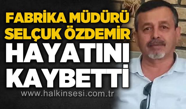 Fabrika Müdürü Selçuk Özdemir hayatını kaybetti