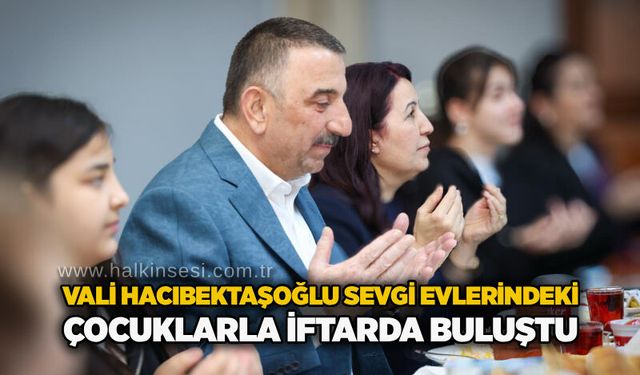 Vali Hacıbektaşoğlu sevgi evlerindeki çocuklarla iftarda buluştu