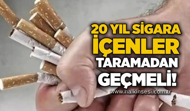 20 yıl sigara içenler taramadan geçmeli!