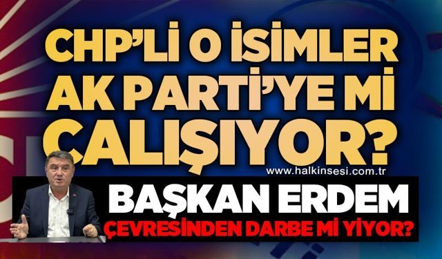CHP'li o isimler AK Parti'ye mi çalışıyor?