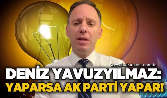 Deniz Yavuzyılmaz: Yaparsa AK Parti yapar!