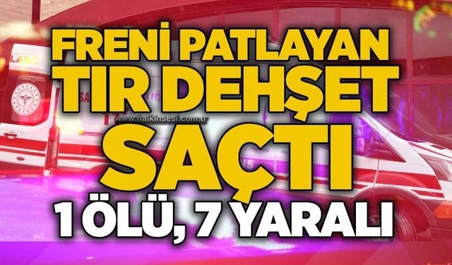 Freni patlayan tır dehşet saçtı: 1 ölü, 7 yaralı