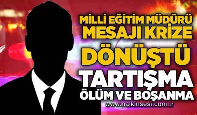 Milli Eğitim Müdürü mesajı krize dönüştü: Tartışma, ölüm ve boşanma