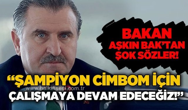 Spor Bakanı Aşkın Bak’tan şok sözler: Şampiyon Cimbom için çalışmaya devam edeceğiz!