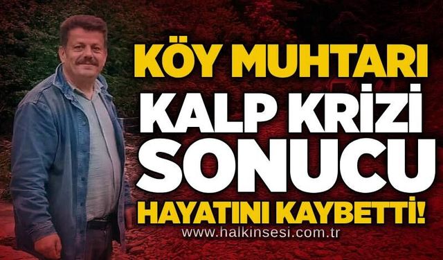 Köy muhtarı kalp krizi sonucu hayatını kaybetti!