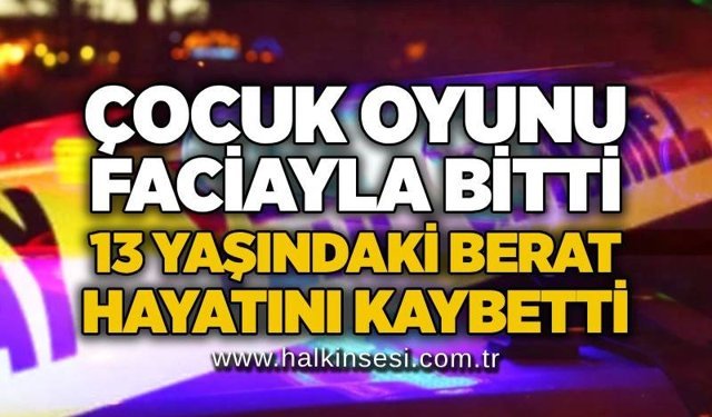 Çocuk oyunu faciayla bitti: 13 yaşındaki Berat hayatını kaybetti