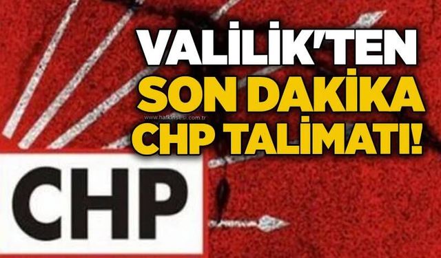Valilik'ten son dakika CHP talimatı!
