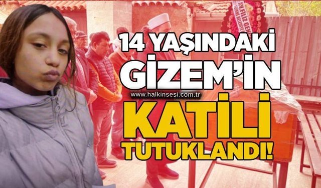 14 yaşındaki Gizem’in katili tutuklandı!