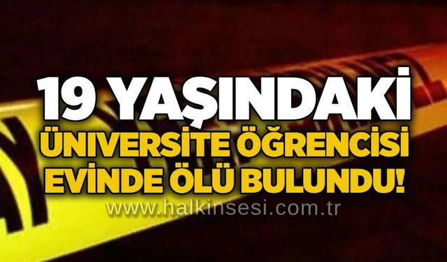 19 yaşındaki üniversite öğrencisi evinde ölü bulundu!
