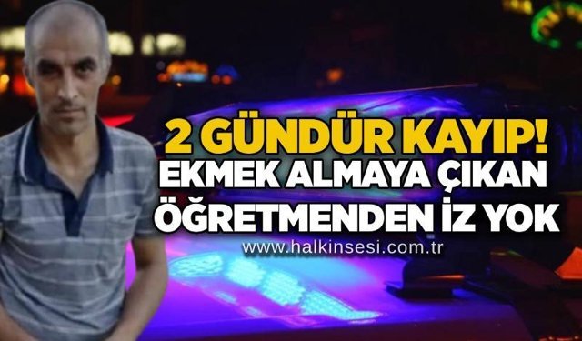 2 gündür kayıp! Ekmek almaya çıkan öğretmenden iz yok