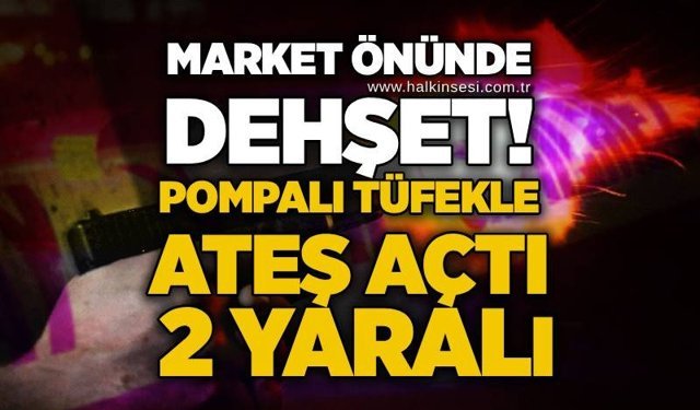 Market önünde dehşet! Pompalı tüfekle ateş açtı: 2 yaralı