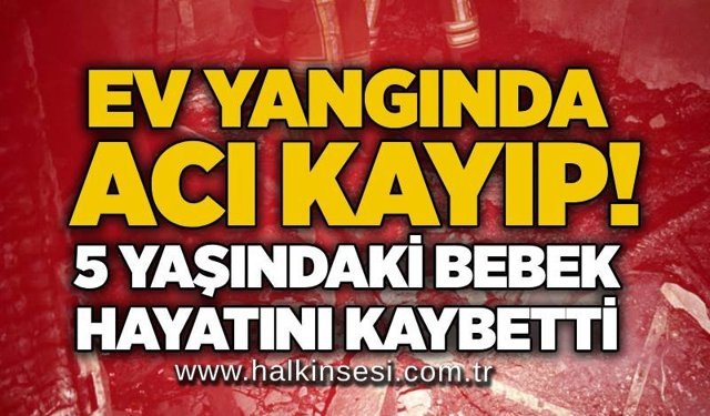Ev yangınında acı kayıp! 1,5 yaşındaki bebek hayatını kaybetti