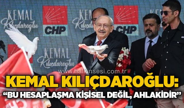 Kemal Kılıçdaroğlu: "Bu hesaplaşma kişisel değil, Ahlakidir"