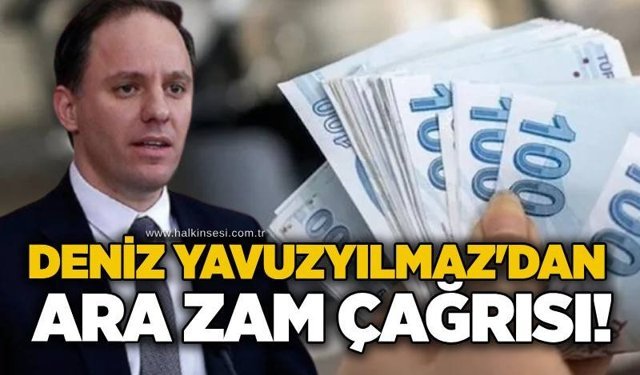 Deniz Yavuzyılmaz'dan ara zam çağrısı!