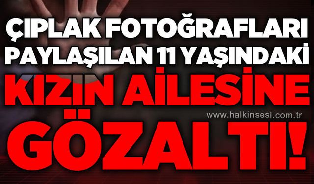 11 yaşındaki çocuğa ait müstehcen içerik iddiası: Anne gözaltında!