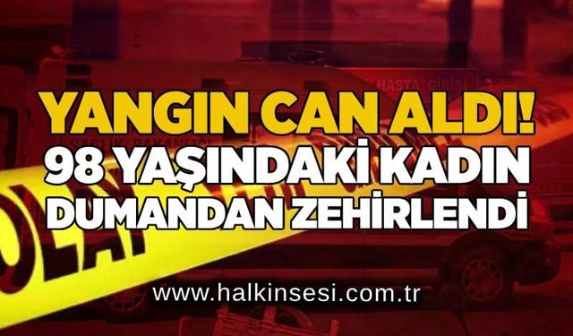 Yangın can aldı! 98 yaşındaki kadın dumandan zehirlendi