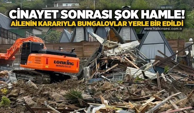 Cinayet sonrası şok hamle! Ailenin kararıyla bungalovlar yerle bir edildi