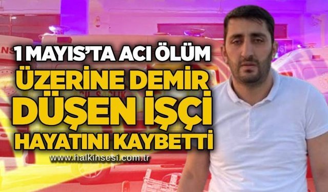 1 Mayıs’ta acı ölüm: Üzerine DemirdDüşen işçi hayatını kaybetti