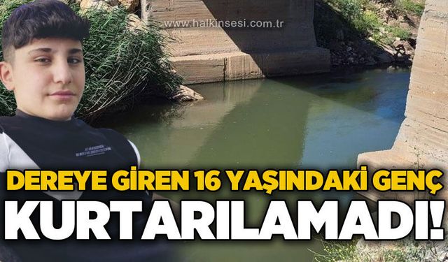 Dereye giren 16 yaşındaki genç kurtarılamadı!