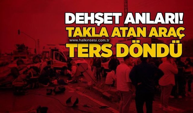 Dehşet anları! Takla atan araç ters döndü