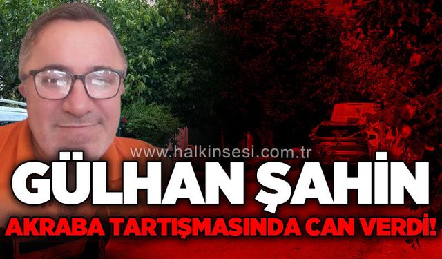 Akraba kavgası c*nayetle sonuçladı: Gülhan Şahin can verdi!