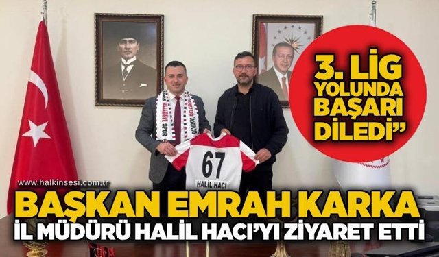 Başkan Emrah Karka, İl Müdürü Halil Hacı’yı ziyaret etti:“3. Lig yolunda başarı diledi”