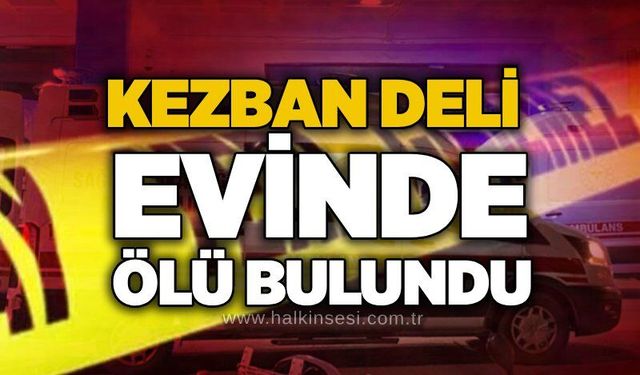 Kezban Deli evinde ölü bulundu