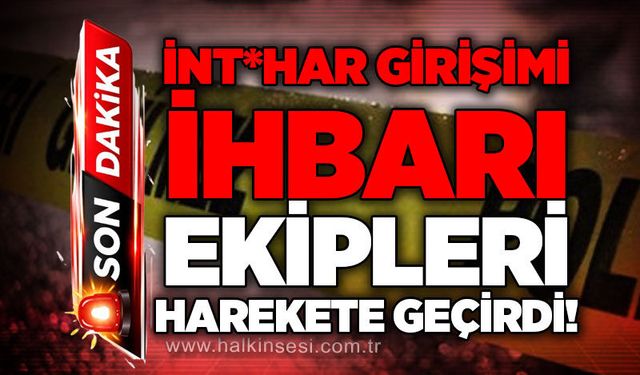 İnt*har girişimi ihbarı ekipleri harekete geçirdi!