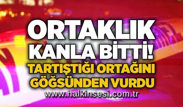 Ortaklık kanla bitti! Tartıştığı ortağını göğsünden vurdu